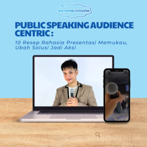 PUBLIC SPEAKING Audience Centric : 10 Resep Rahasia Presentasi Memukau, Ubah Solusi Jadi Aksi